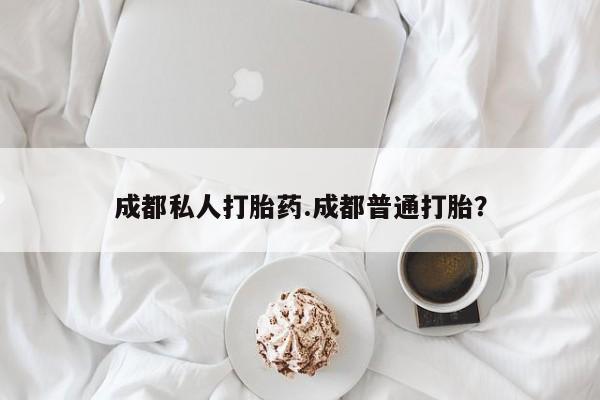 流产药联系方式成都私人打胎药.成都普通打胎？