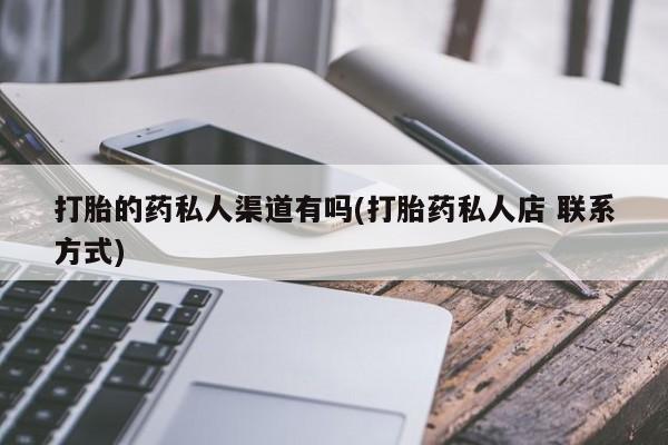 流产药联系方式打胎的药私人渠道有吗(打胎药私人店 联系方式)