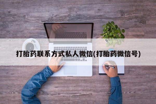 流产药联系方式打胎药联系方式私人微信(打胎药微信号)