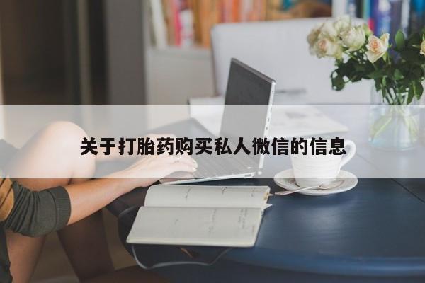 流产药联系方式关于打胎药购买私人微信的信息
