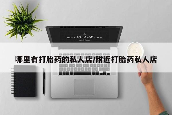 流产药联系方式哪里有打胎药的私人店/附近打胎药私人店