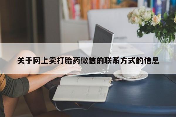 流产药联系方式关于网上卖打胎药微信的联系方式的信息