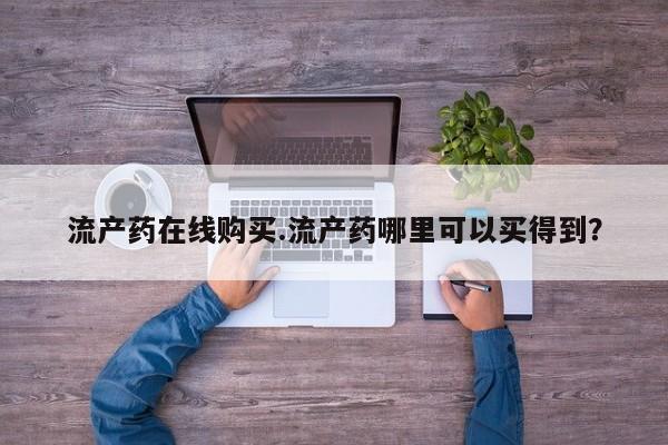 流产药联系方式流产药在线购买.流产药哪里可以买得到?