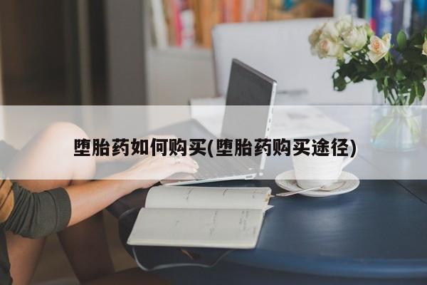 流产药联系方式堕胎药如何购买(堕胎药购买途径)