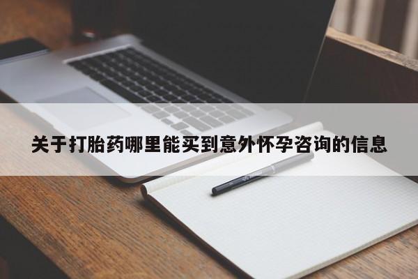 流产药联系方式关于打胎药哪里能买到意外怀孕咨询的信息