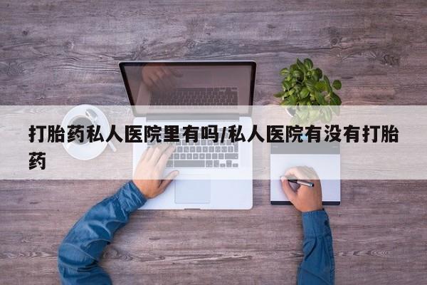 流产药联系方式打胎药私人医院里有吗/私人医院有没有打胎药