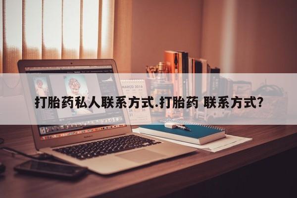 流产药联系方式打胎药私人联系方式.打胎药 联系方式？