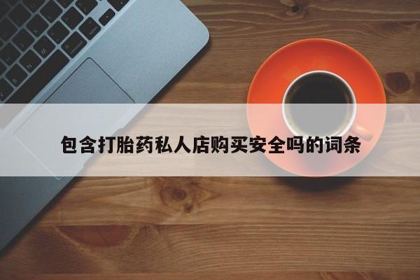 流产药联系方式包含打胎药私人店购买安全吗的词条
