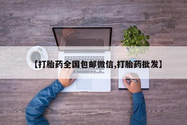 流产药联系方式【打胎药全国包邮微信,打胎药批发】