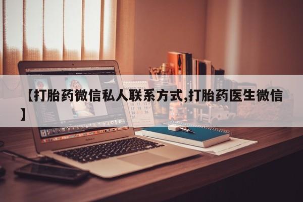 流产药联系方式【打胎药微信私人联系方式,打胎药医生微信】