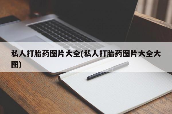 流产药联系方式私人打胎药图片大全(私人打胎药图片大全大图)