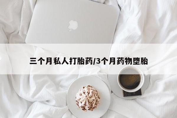 流产药联系方式三个月私人打胎药/3个月药物堕胎