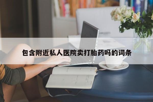 流产药联系方式包含附近私人医院卖打胎药吗的词条
