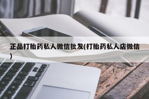 流产药联系方式正品打胎药私人微信批发(打胎药私人店微信)