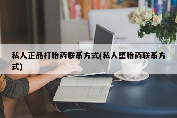 流产药联系方式私人正品打胎药联系方式(私人堕胎药联系方式)